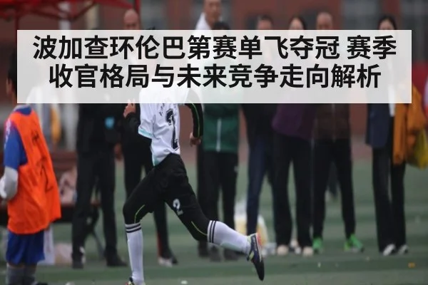 波加查环伦巴第赛单飞夺冠 赛季收官格局与未来竞争走向解析